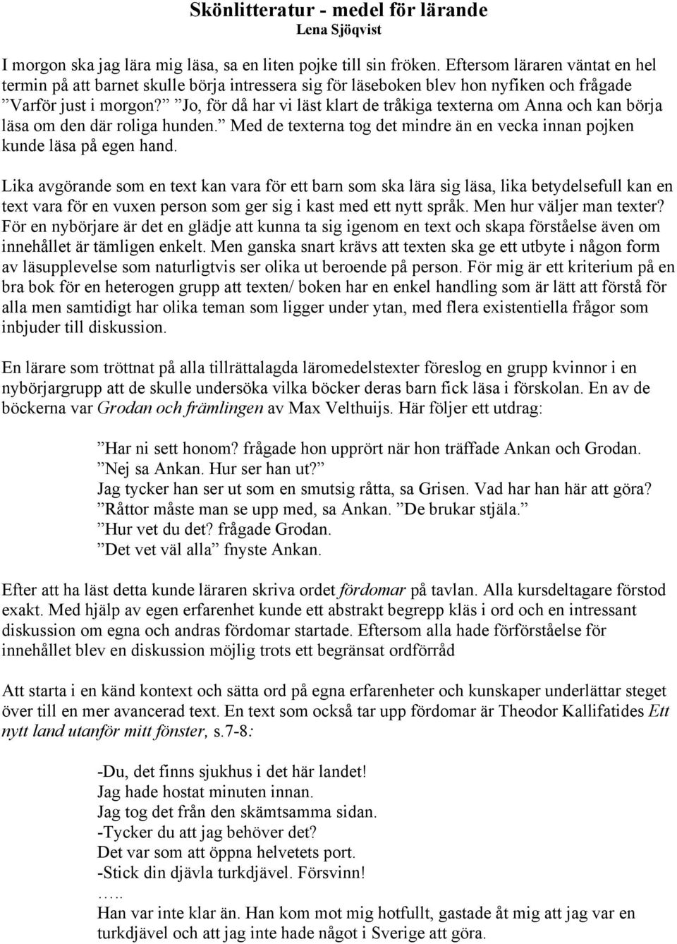 Jo, för då har vi läst klart de tråkiga texterna om Anna och kan börja läsa om den där roliga hunden. Med de texterna tog det mindre än en vecka innan pojken kunde läsa på egen hand.