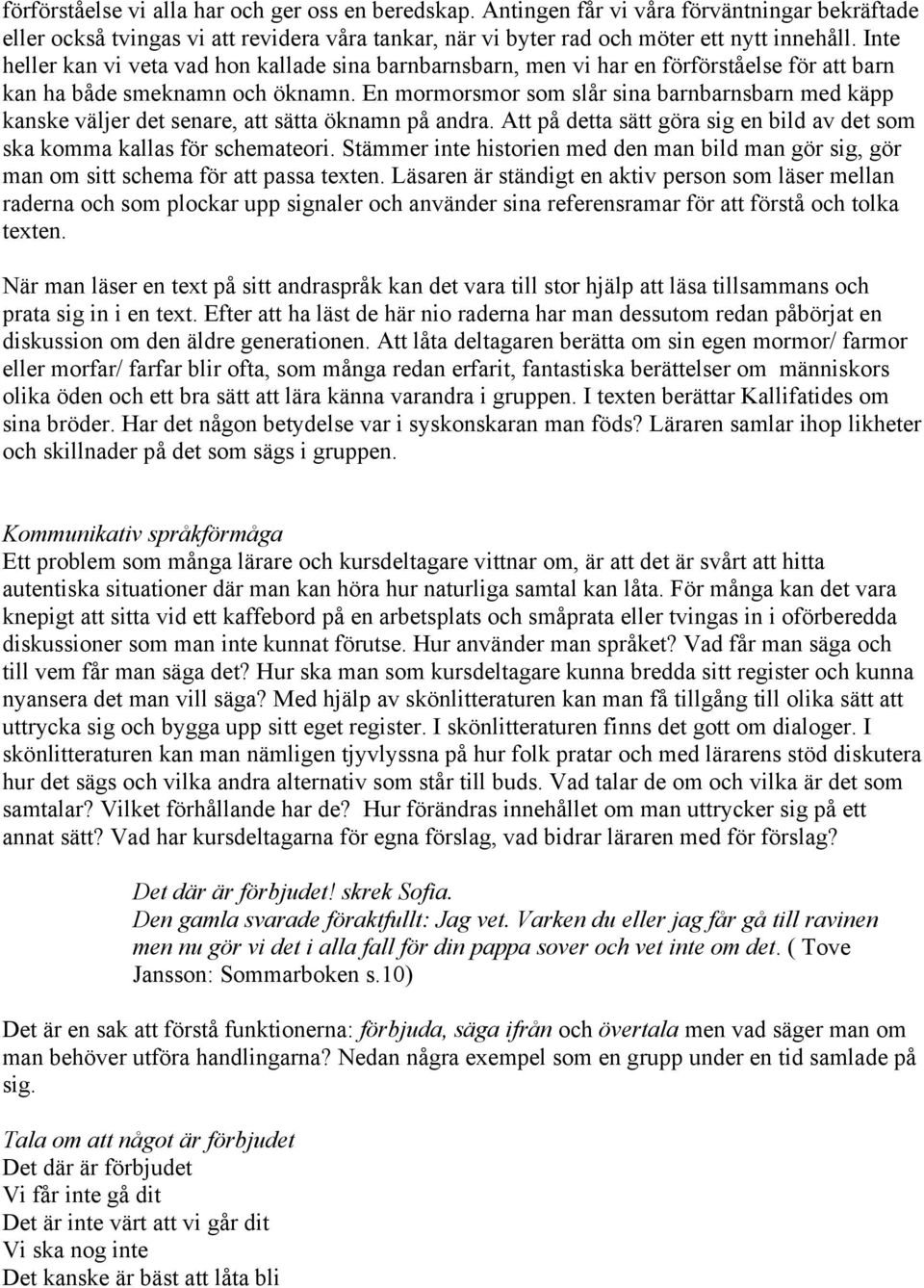 En mormorsmor som slår sina barnbarnsbarn med käpp kanske väljer det senare, att sätta öknamn på andra. Att på detta sätt göra sig en bild av det som ska komma kallas för schemateori.