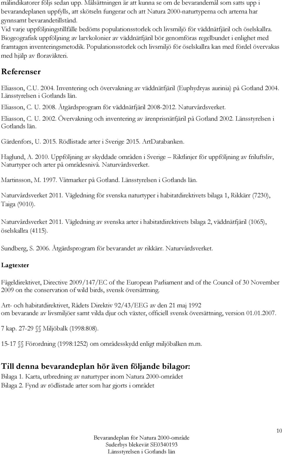 Vid varje uppföljningstillfälle bedöms populationsstorlek och livsmiljö för väddnätfjäril och öselskallra.