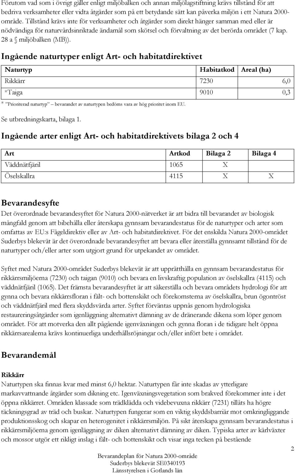 Tillstånd krävs inte för verksamheter och åtgärder som direkt hänger samman med eller är nödvändiga för naturvårdsinriktade ändamål som skötsel och förvaltning av det berörda området (7 kap.