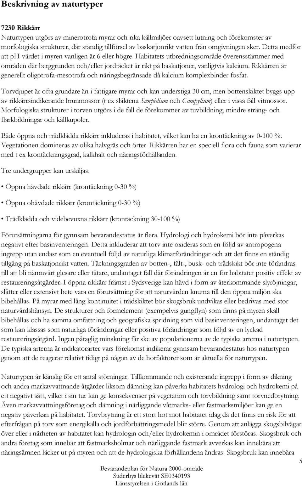 Habitatets utbredningsområde överensstämmer med områden där berggrunden och/eller jordtäcket är rikt på baskatjoner, vanligtvis kalcium.