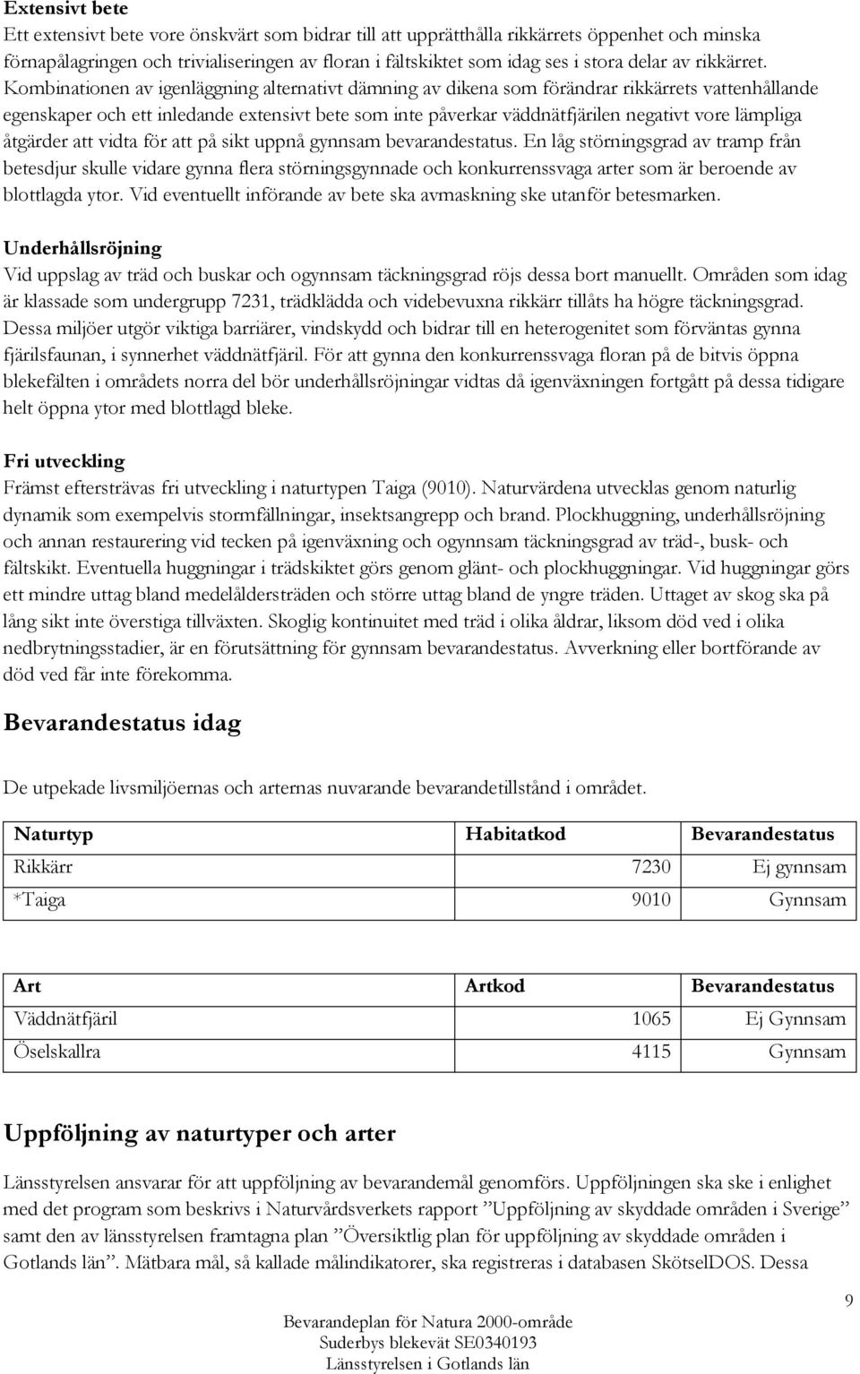 Kombinationen av igenläggning alternativt dämning av dikena som förändrar rikkärrets vattenhållande egenskaper och ett inledande extensivt bete som inte påverkar väddnätfjärilen negativt vore