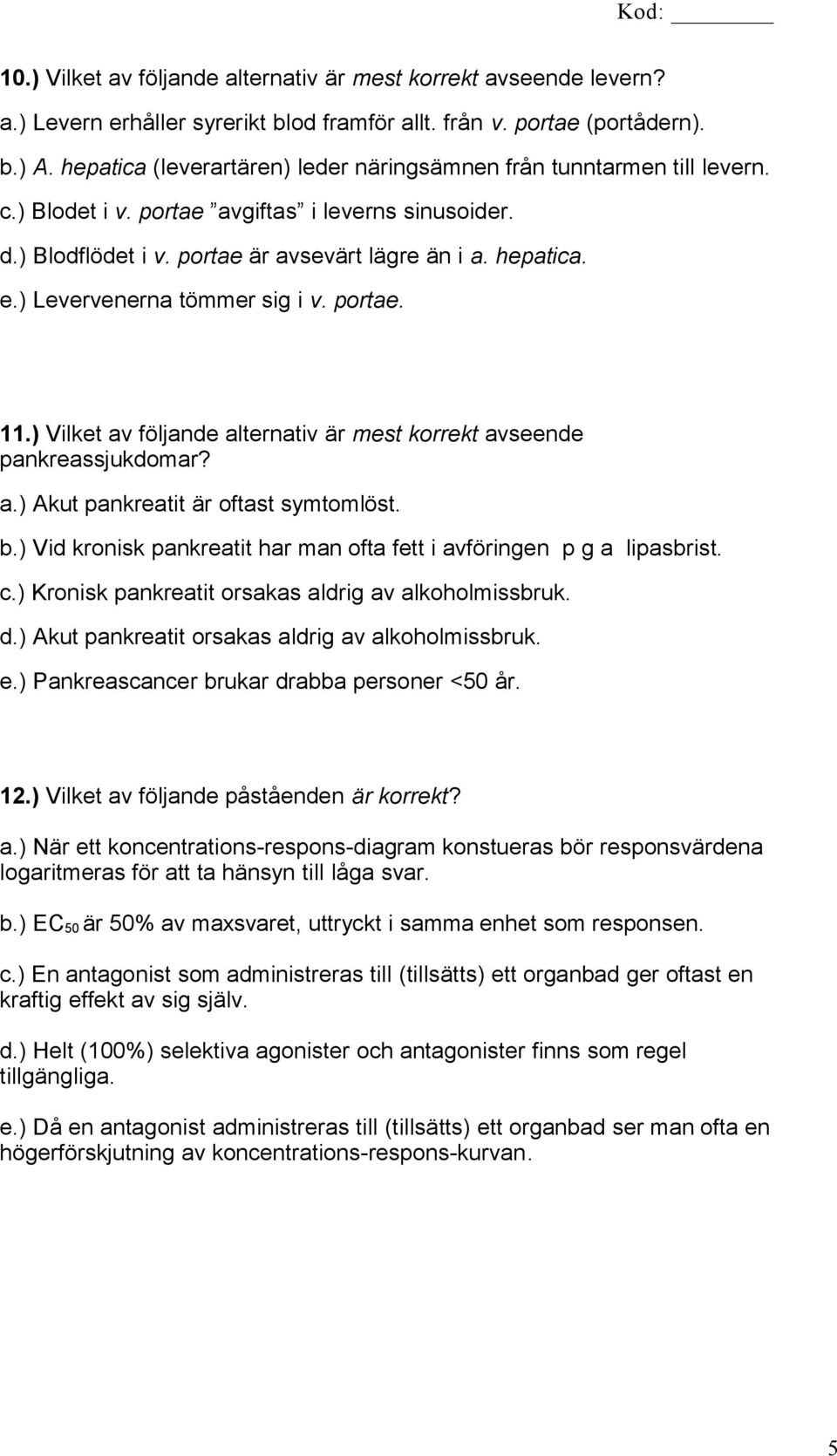 ) Levervenerna tömmer sig i v. portae. 11.) Vilket av följande alternativ är mest korrekt avseende pankreassjukdomar? a.) Akut pankreatit är oftast symtomlöst. b.