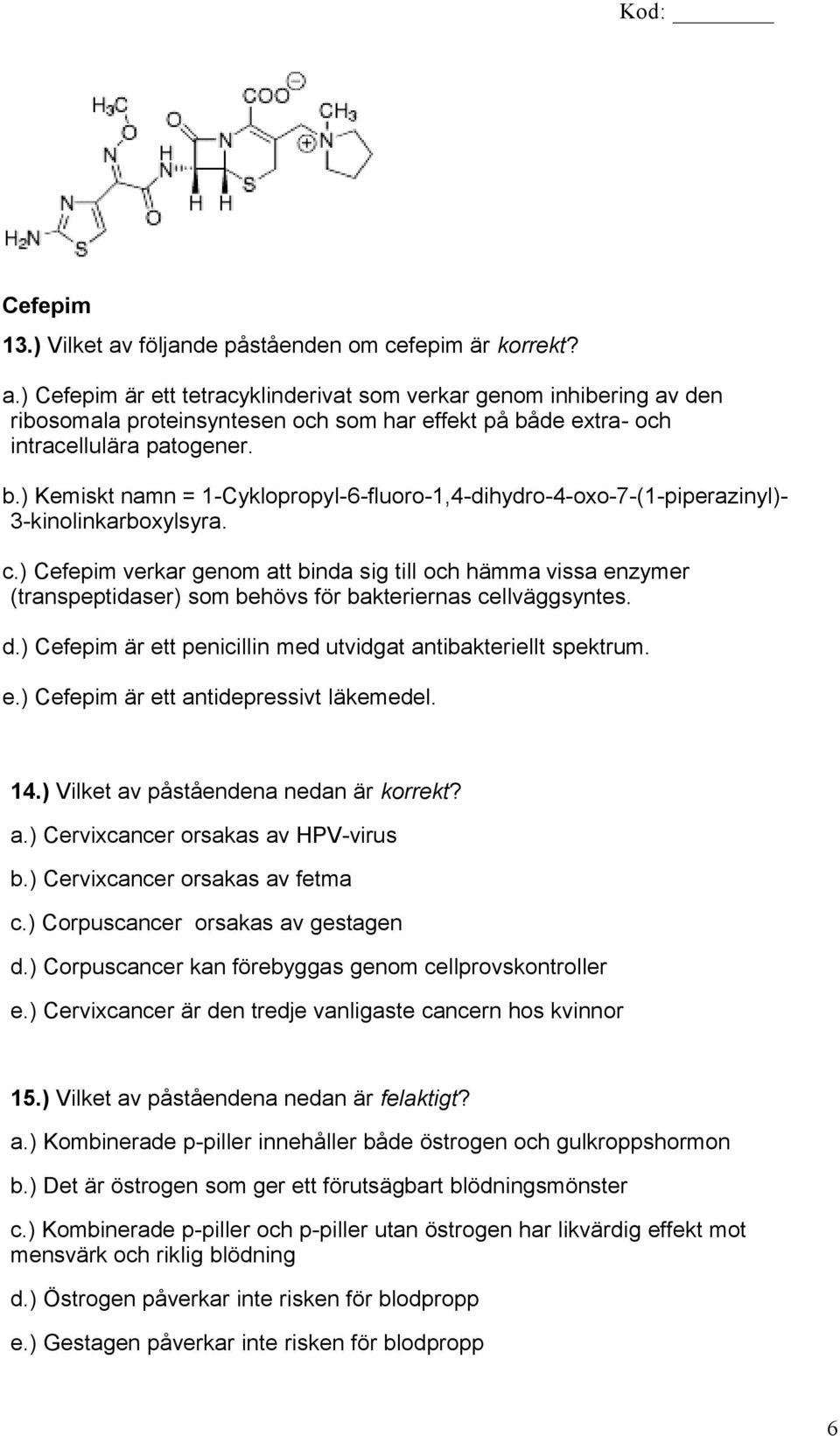 ) Cefepim verkar genom att binda sig till och hämma vissa enzymer (transpeptidaser) som behövs för bakteriernas cellväggsyntes. d.) Cefepim är ett penicillin med utvidgat antibakteriellt spektrum. e.) Cefepim är ett antidepressivt läkemedel.
