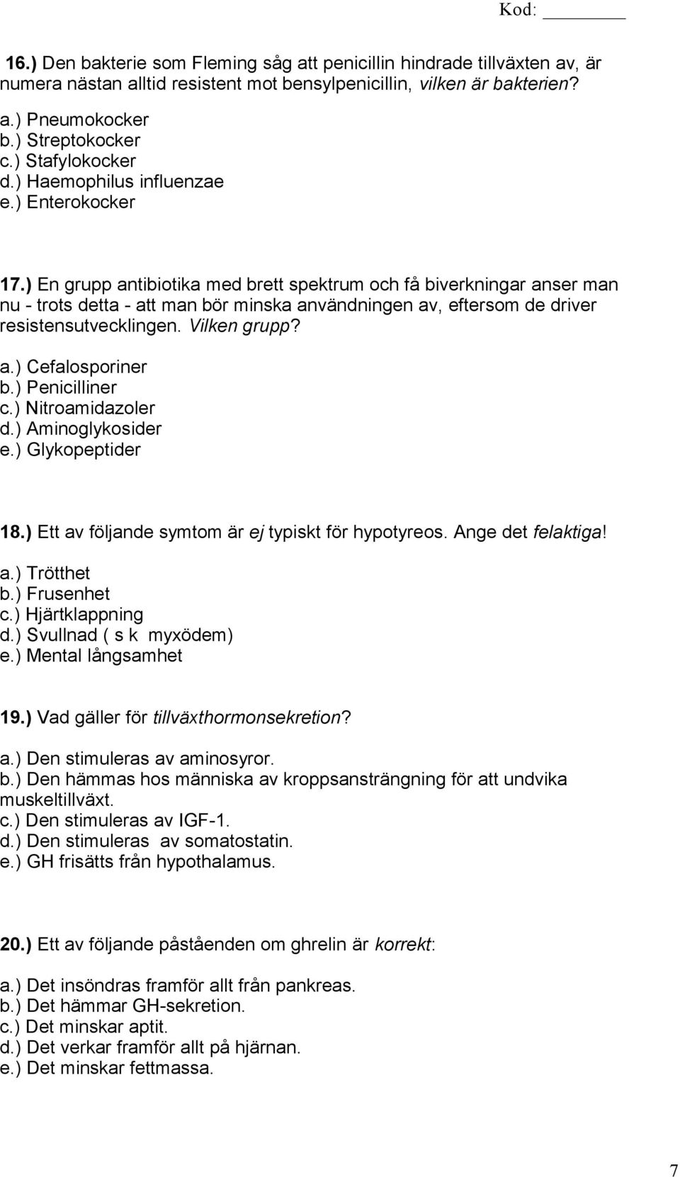 ) En grupp antibiotika med brett spektrum och få biverkningar anser man nu - trots detta - att man bör minska användningen av, eftersom de driver resistensutvecklingen. Vilken grupp? a.) Cefalosporiner b.