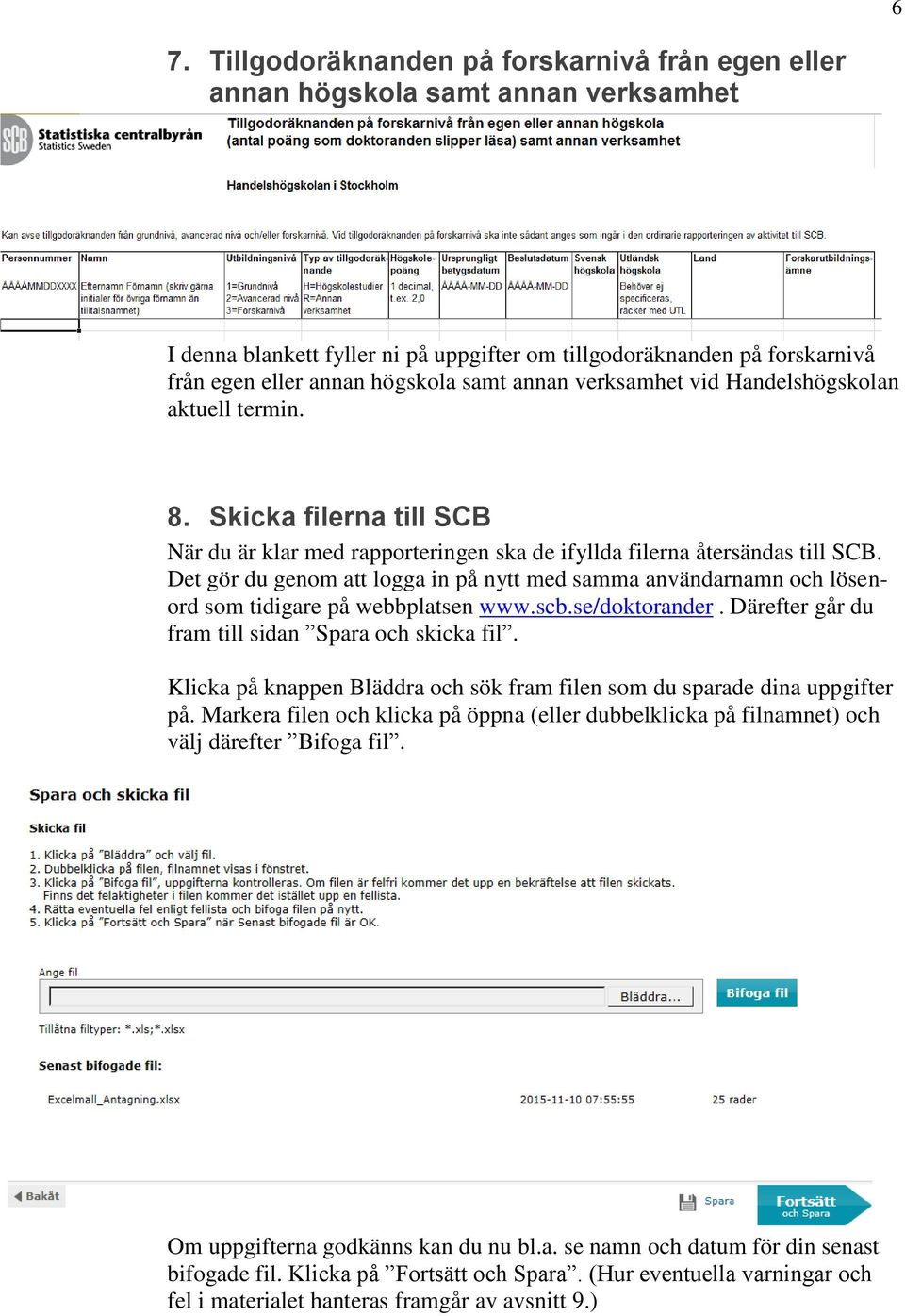 Det gör du genom att logga in på nytt med samma användarnamn och lösenord som tidigare på webbplatsen www.scb.se/doktorander. Därefter går du fram till sidan Spara och skicka fil.