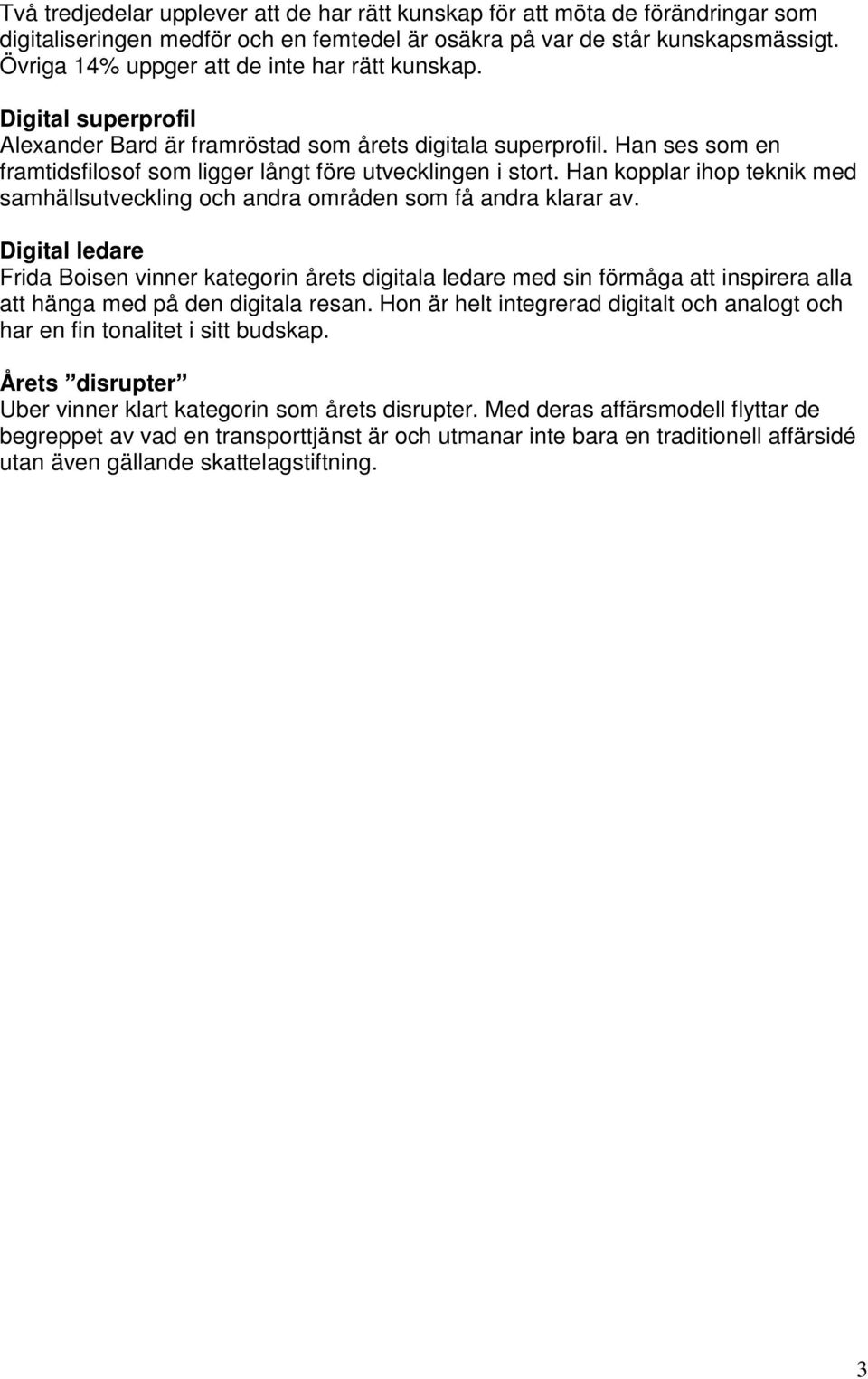 Han ses som en framtidsfilosof som ligger långt före utvecklingen i stort. Han kopplar ihop teknik med samhällsutveckling och andra områden som få andra klarar av.