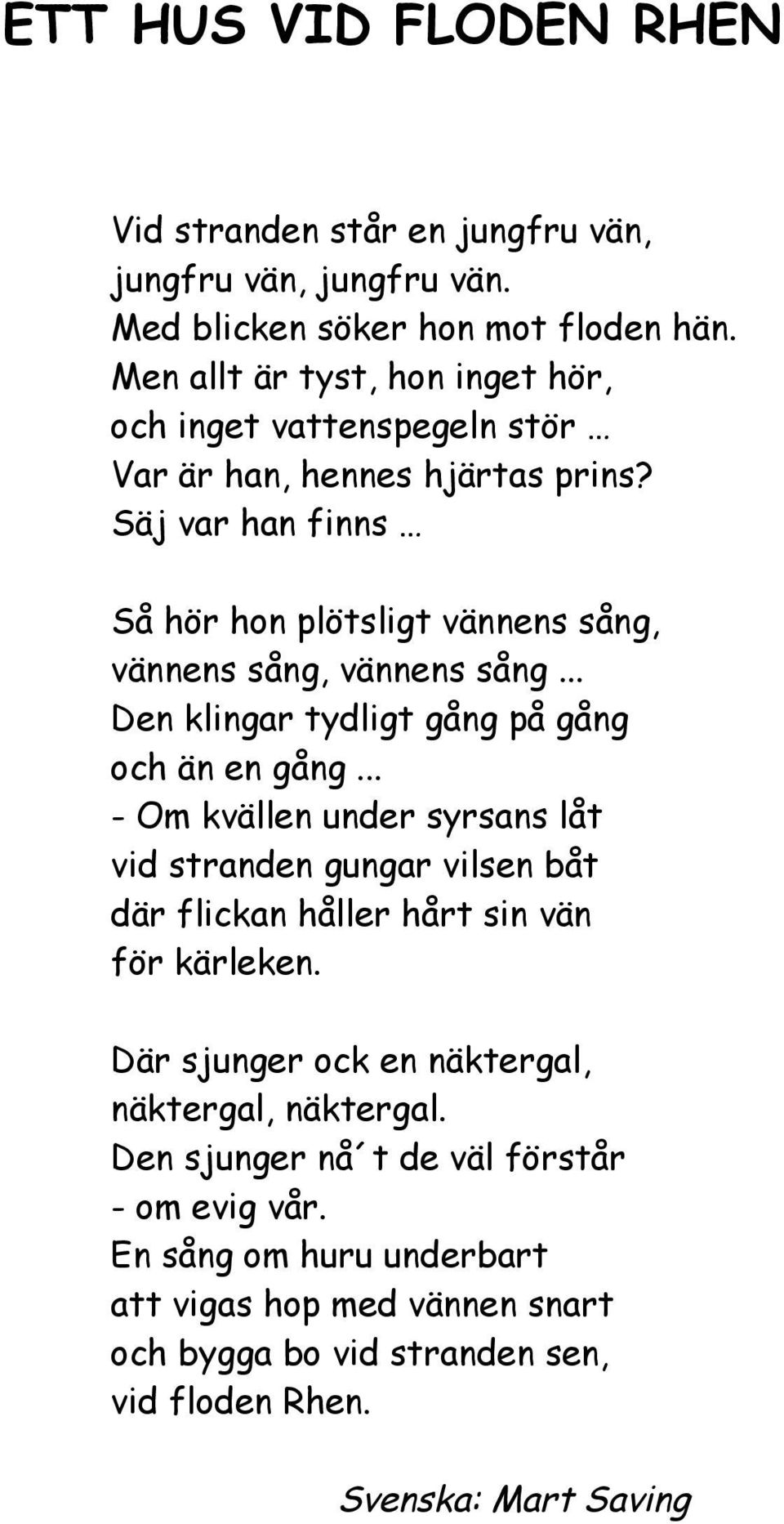 Säj var han finns Så hör hon plötsligt vännens sång, vännens sång, vännens sång... Den klingar tydligt gång på gång och än en gång.