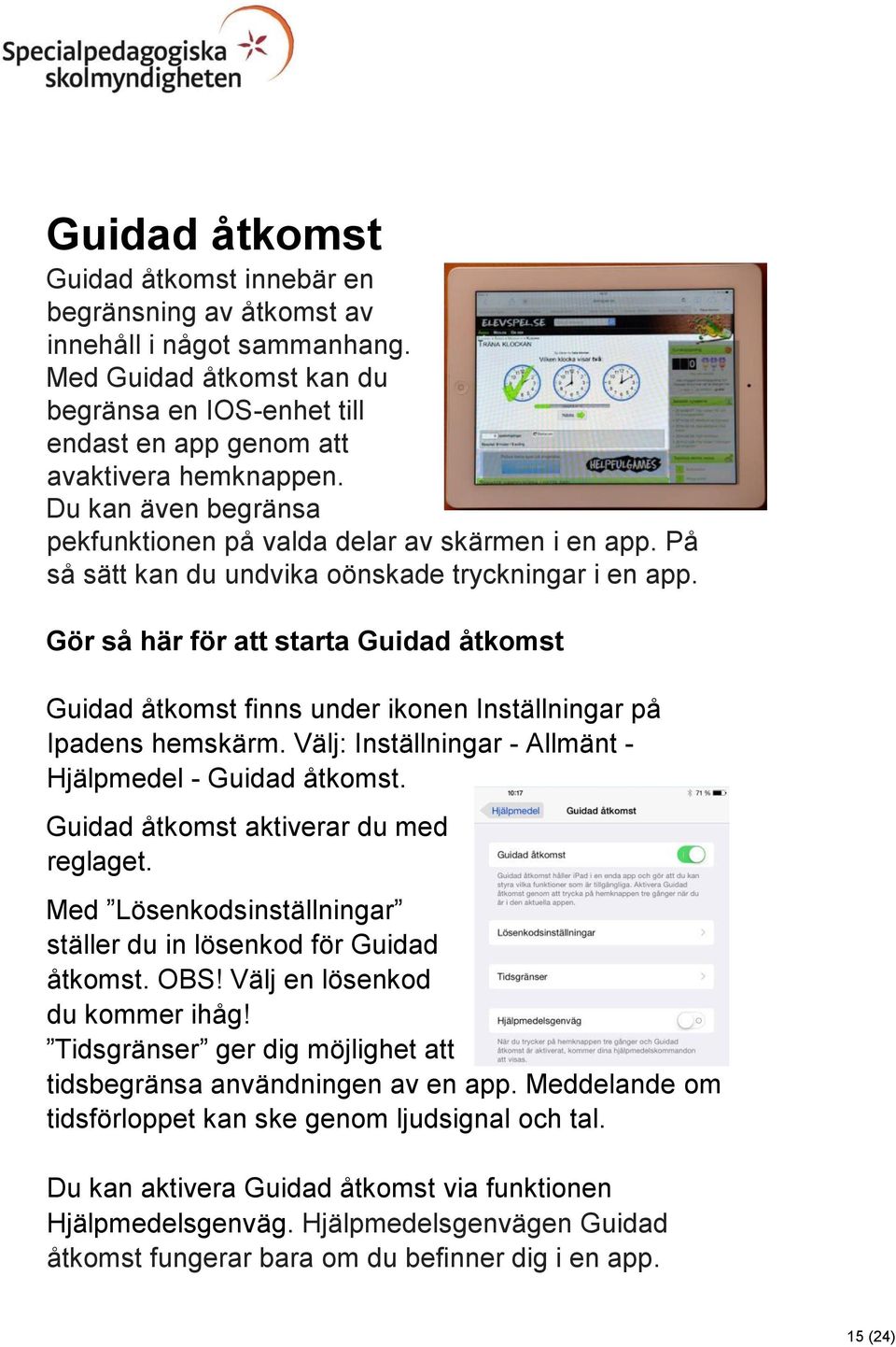 Gör så här för att starta Guidad åtkomst Guidad åtkomst finns under ikonen Inställningar på Ipadens hemskärm. Välj: Inställningar - Allmänt - Hjälpmedel - Guidad åtkomst.