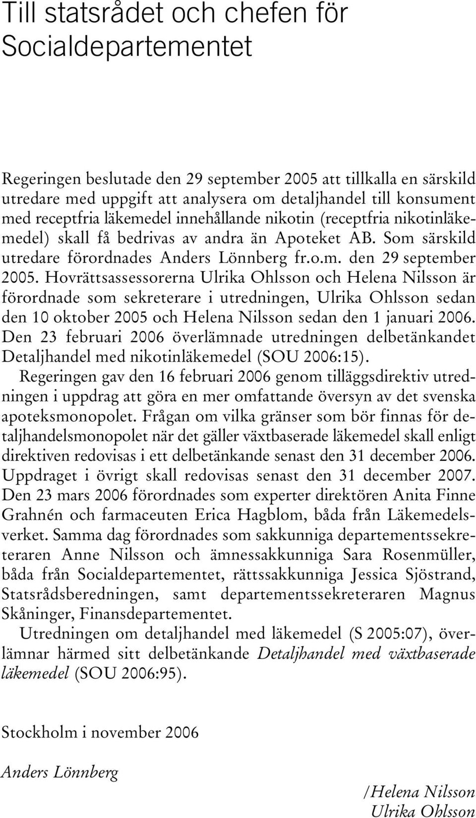 Hovrättsassessorerna Ulrika Ohlsson och Helena Nilsson är förordnade som sekreterare i utredningen, Ulrika Ohlsson sedan den 10 oktober 2005 och Helena Nilsson sedan den 1 januari 2006.