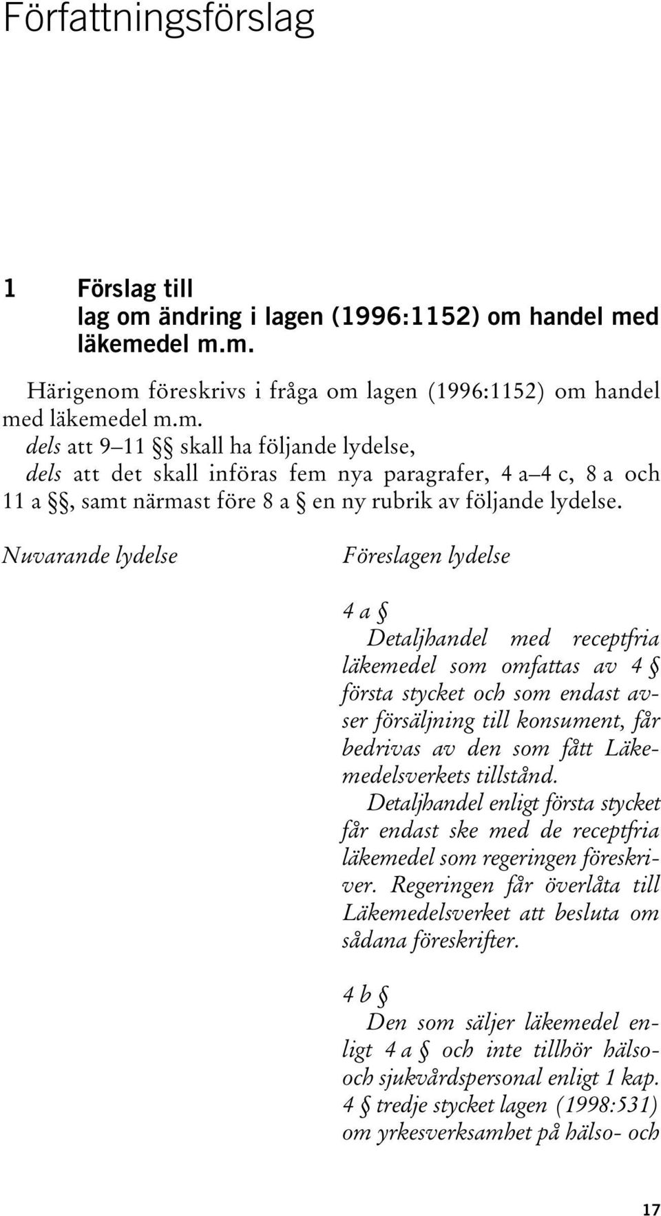Nuvarande lydelse Föreslagen lydelse 4 a Detaljhandel med receptfria läkemedel som omfattas av 4 första stycket och som endast avser försäljning till konsument, får bedrivas av den som fått