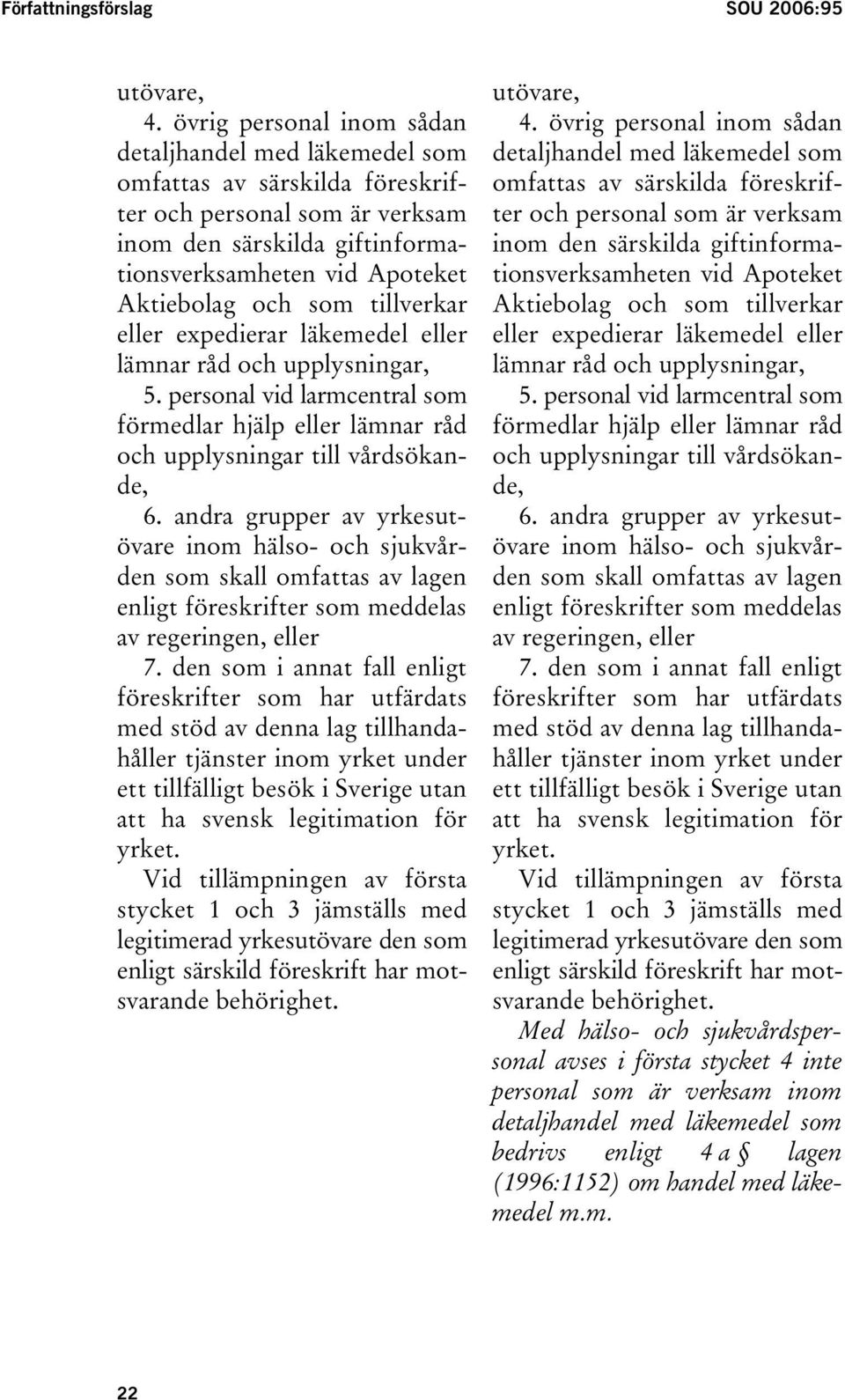 tillverkar eller expedierar läkemedel eller lämnar råd och upplysningar, 5. personal vid larmcentral som förmedlar hjälp eller lämnar råd och upplysningar till vårdsökande, 6.