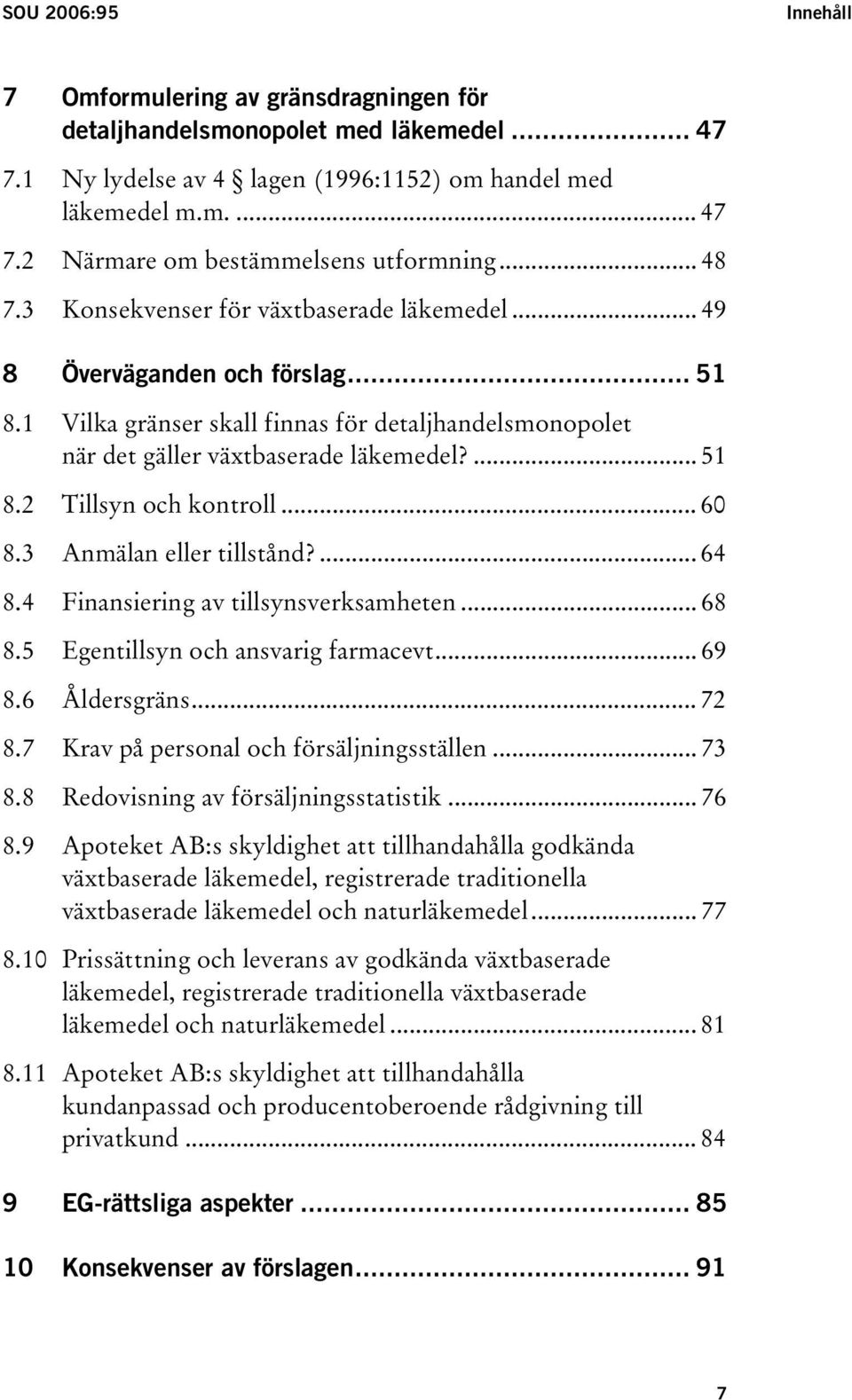 .. 60 8.3 Anmälan eller tillstånd?... 64 8.4 Finansiering av tillsynsverksamheten... 68 8.5 Egentillsyn och ansvarig farmacevt... 69 8.6 Åldersgräns... 72 8.7 Krav på personal och försäljningsställen.