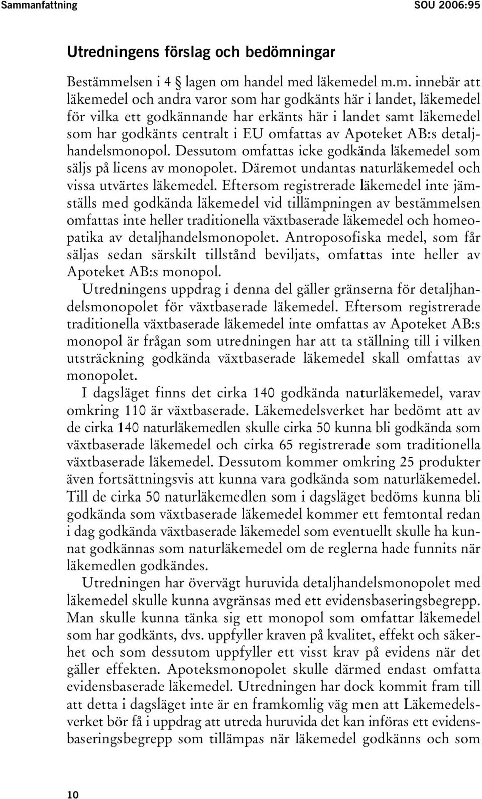 Dessutom omfattas icke godkända läkemedel som säljs på licens av monopolet. Däremot undantas naturläkemedel och vissa utvärtes läkemedel.