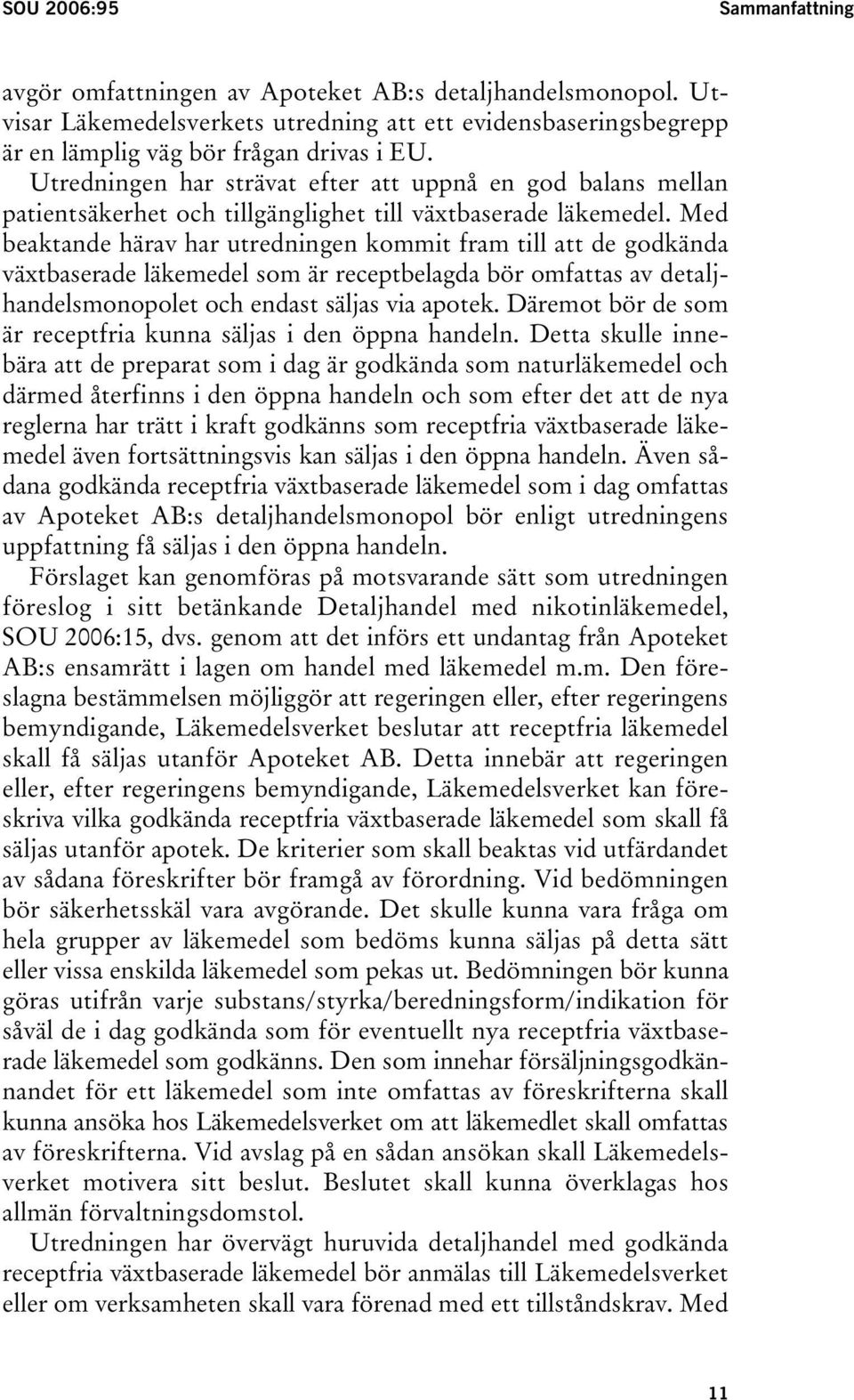 Med beaktande härav har utredningen kommit fram till att de godkända växtbaserade läkemedel som är receptbelagda bör omfattas av detaljhandelsmonopolet och endast säljas via apotek.