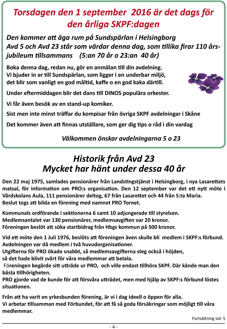 Vi bjuder in er till Sundspärlan, som ligger i en underbar miljö, det blir som vanligt en god måltid, kaffe o en god kaka därtill. Under eftermiddagen blir det dans till DINOS populära orkester.