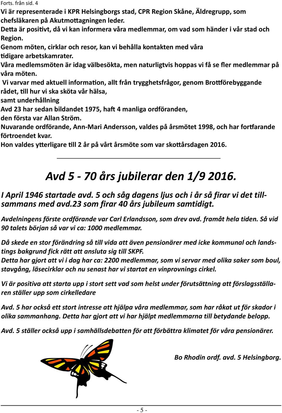Våra medlemsmöten är idag välbesökta, men naturligtvis hoppas vi få se fler medlemmar på våra möten.