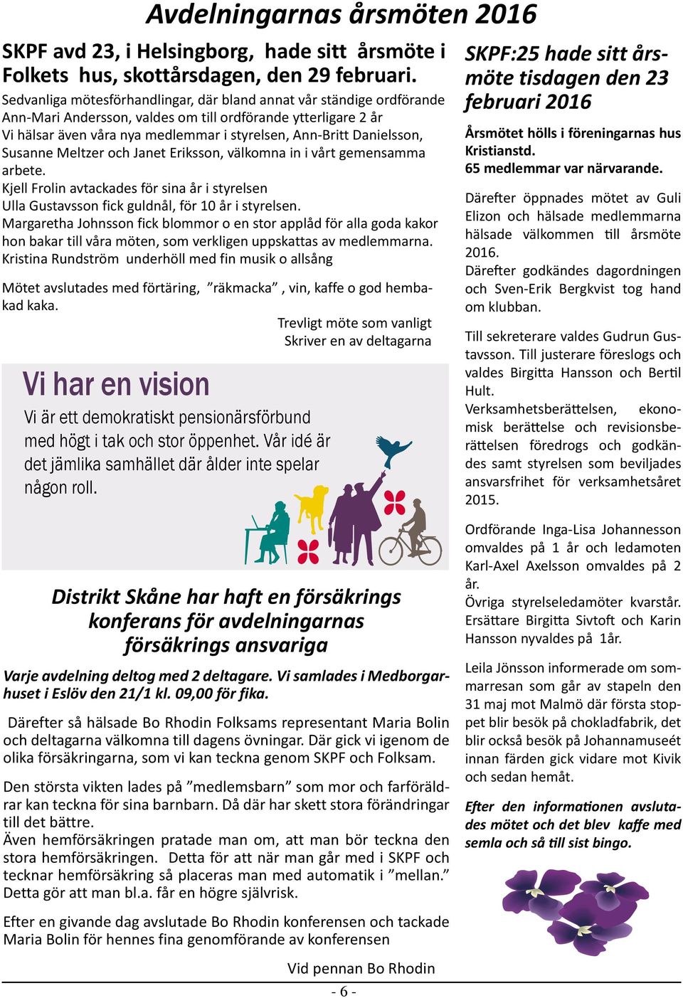 Danielsson, Susanne Meltzer och Janet Eriksson, välkomna in i vårt gemensamma arbete. Kjell Frolin avtackades för sina år i styrelsen Ulla Gustavsson fick guldnål, för 10 år i styrelsen.