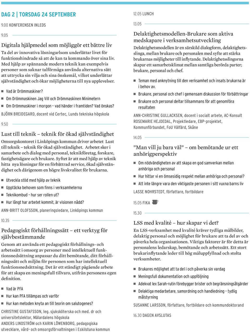 Med hjälp av spännande modern teknik kan exempelvis personer som saknar talförmåga använda alternativa sätt att uttrycka sin vilja och sina önskemål, vilket underlättar självständighet och ökar