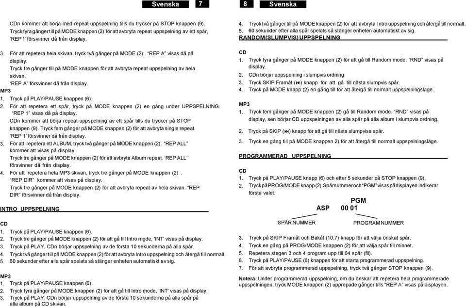 REP A visas då på display. Tryck tre gånger till på MODE knappen för att avbryta repeat uppspelning av hela skivan. REP A försvinner då från display. 1. Tryck på PLAY/PAUSE knappen (6). 2.