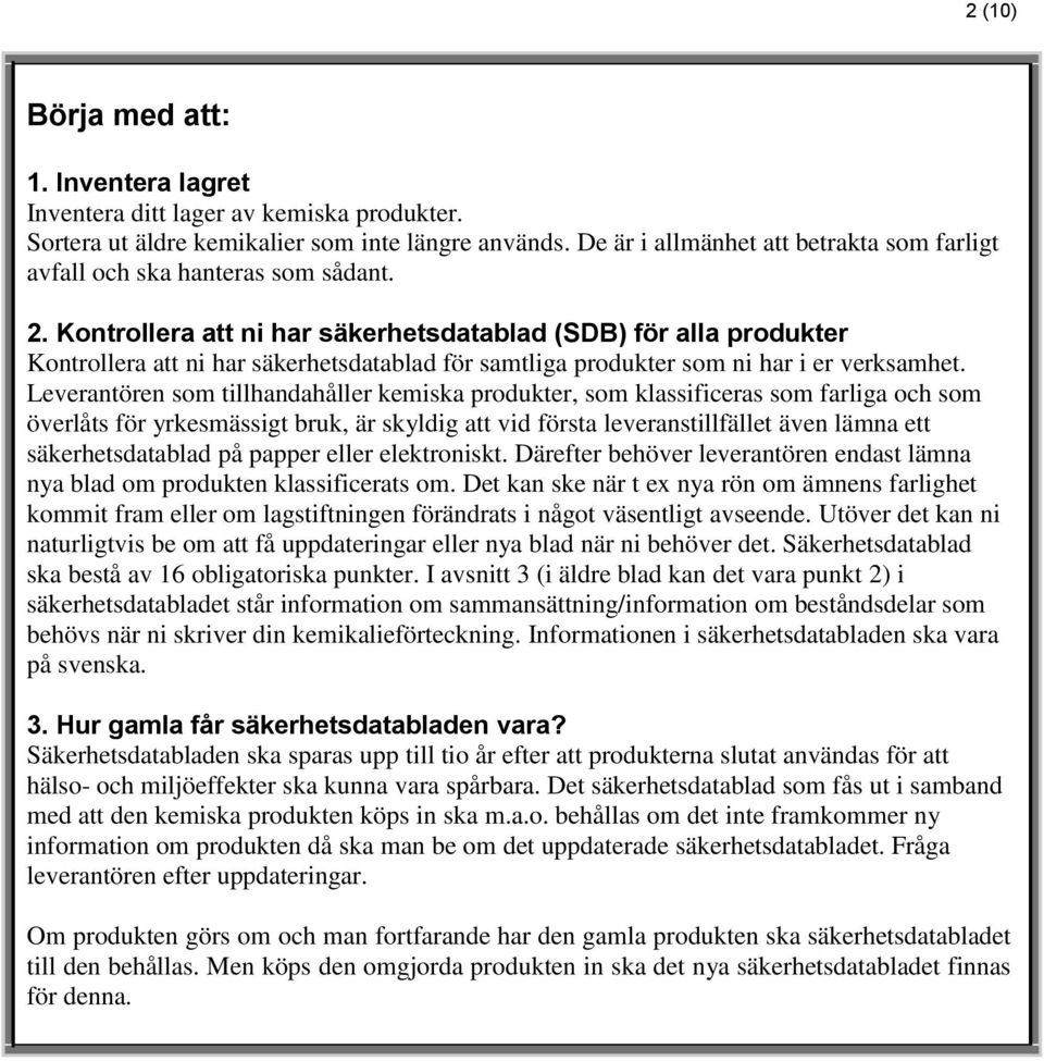 Kontrollera att ni har säkerhetsdatablad (SDB) för alla produkter Kontrollera att ni har säkerhetsdatablad för samtliga produkter som ni har i er verksamhet.