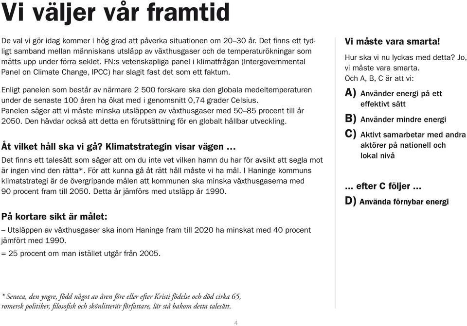 FN:s vetenskapliga panel i klimatfrågan (Intergovernmental Panel on Climate Change, IPCC) har slagit fast det som ett faktum.