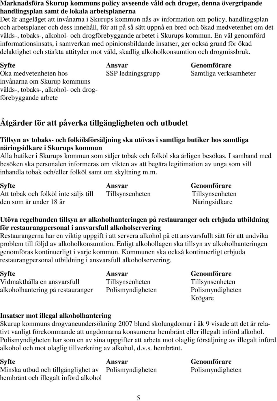 En väl genomförd informationsinsats, i samverkan med opinionsbildande insatser, ger också grund för ökad delaktighet och stärkta attityder mot våld, skadlig alkoholkonsumtion och drogmissbruk.