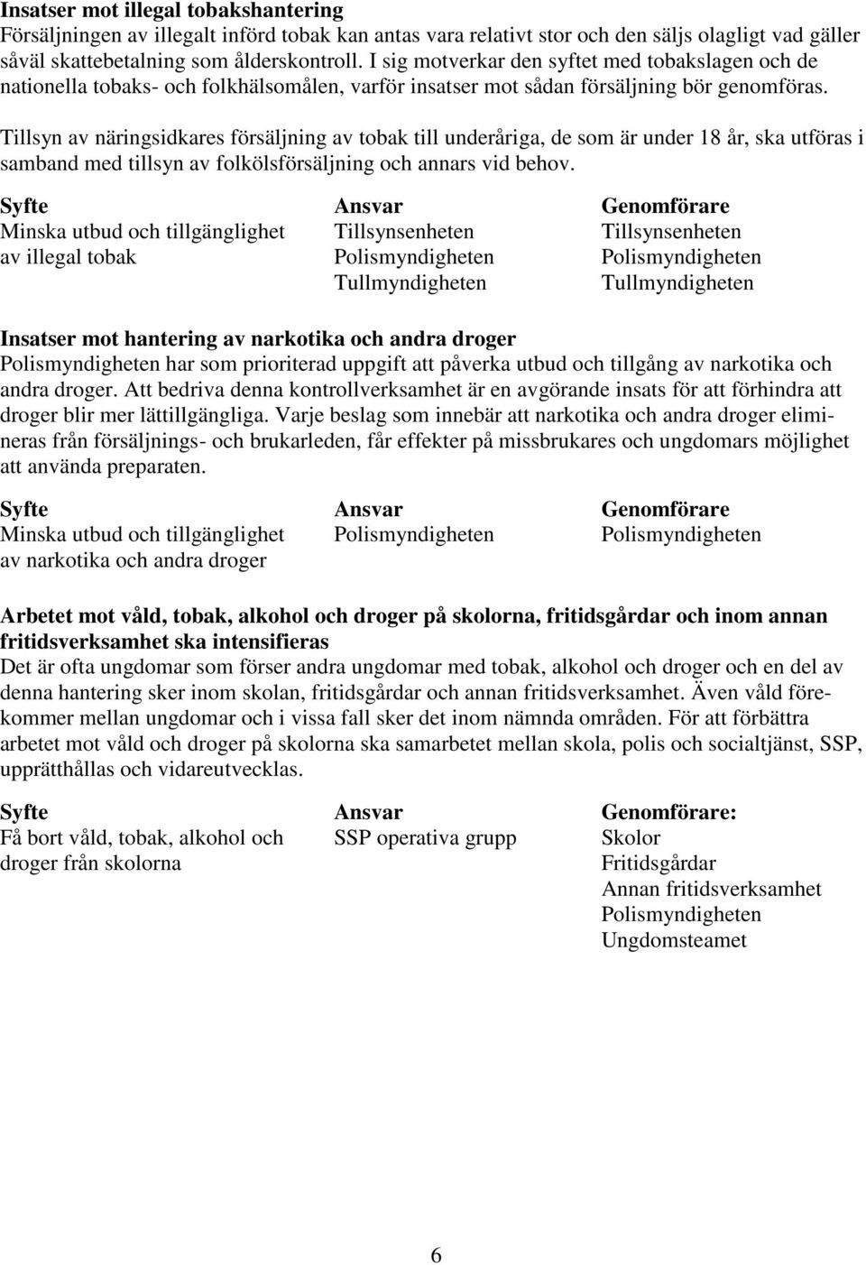 Tillsyn av näringsidkares försäljning av tobak till underåriga, de som är under 18 år, ska utföras i samband med tillsyn av folkölsförsäljning och annars vid behov.