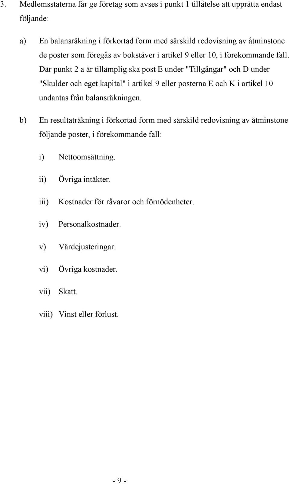 Där punkt 2 a är tillämplig ska post E under "Tillgångar" och D under "Skulder och eget kapital" i artikel 9 eller posterna E och K i artikel 10 undantas från balansräkningen.