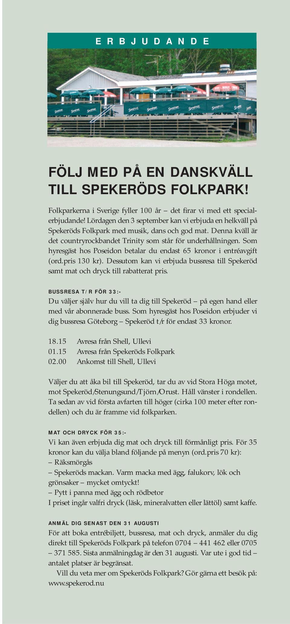 Som hyresgäst hos Poseidon betalar du endast 65 kronor i entréavgift (ord.pris 130 kr). Dessutom kan vi erbjuda bussresa till Spekeröd samt mat och dryck till rabatterat pris.