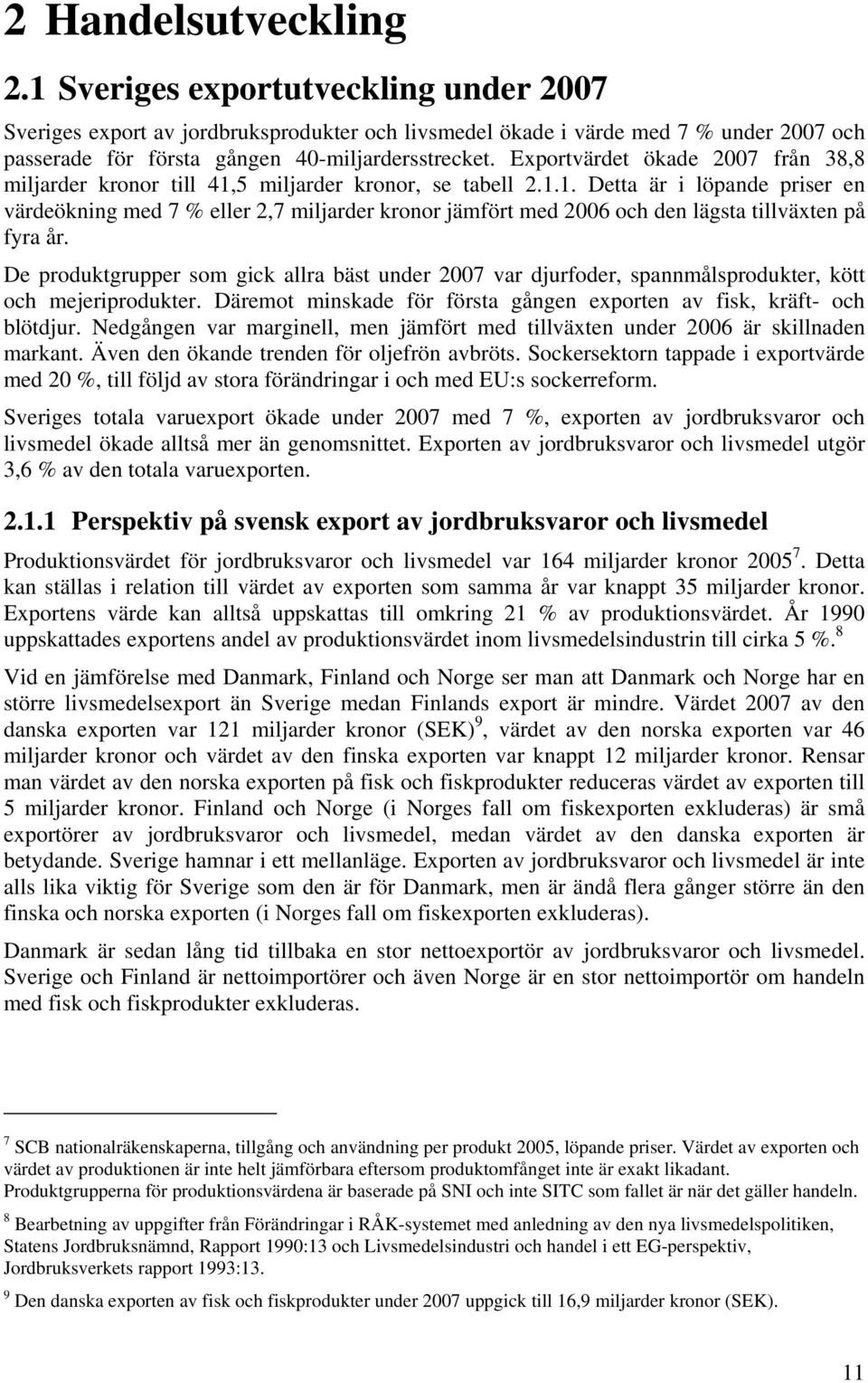 De produktgrupper som gick allra bäst under 2007 var djurfoder, spannmålsprodukter, kött och mejeriprodukter. Däremot minskade för första gången exporten av fisk, kräft- och blötdjur.