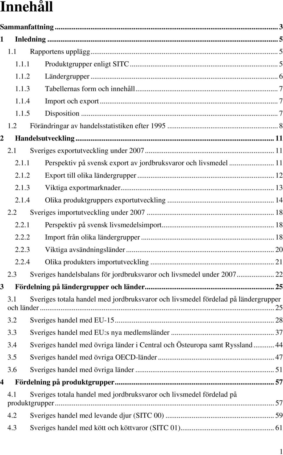 .. 11 2.1.2 Export till olika ländergrupper... 12 2.1.3 Viktiga exportmarknader... 13 2.1.4 Olika produktgruppers exportutveckling... 14 2.2 Sveriges importutveckling under 2007... 18 2.2.1 Perspektiv på svensk livsmedelsimport.