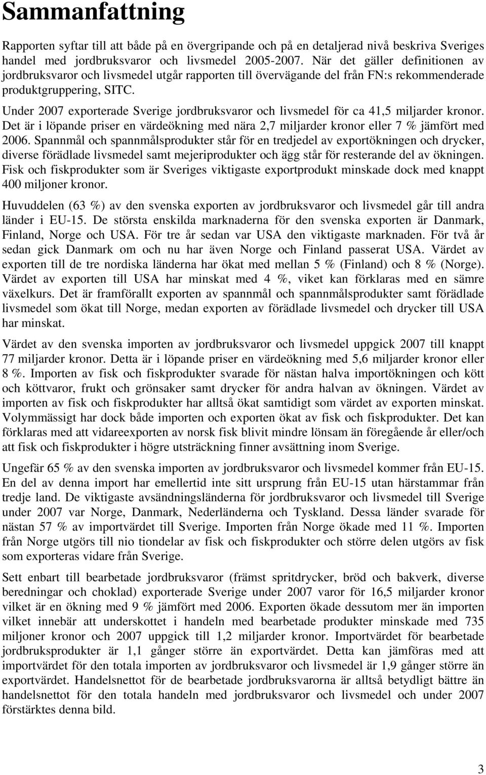 Under 2007 exporterade Sverige jordbruksvaror och livsmedel för ca 41,5 miljarder kronor. Det är i löpande priser en värdeökning med nära 2,7 miljarder kronor eller 7 % jämfört med 2006.