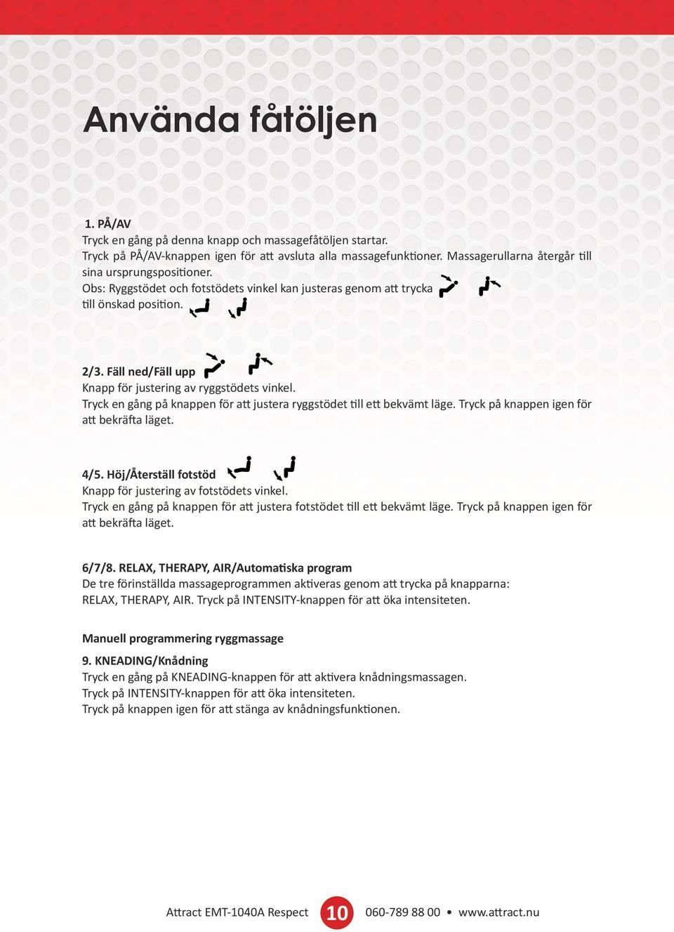 Fäll ned/fäll upp Knapp för justering av ryggstödets vinkel. Tryck en gång på knappen för att justera ryggstödet till ett bekvämt läge. Tryck på knappen igen för att bekräfta läget. 4/5.