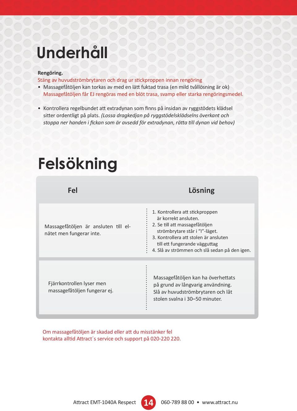 trasa, svamp eller starka rengöringsmedel. Kontrollera regelbundet att extradynan som finns på insidan av ryggstödets klädsel sitter ordentligt på plats.