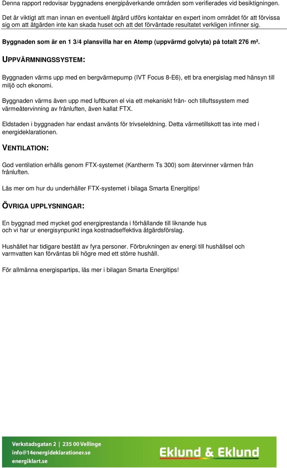 sig. Byggnaden som är en 1 3/4 plansvilla har en Atemp (uppvärmd golvyta) på totalt 276 m².