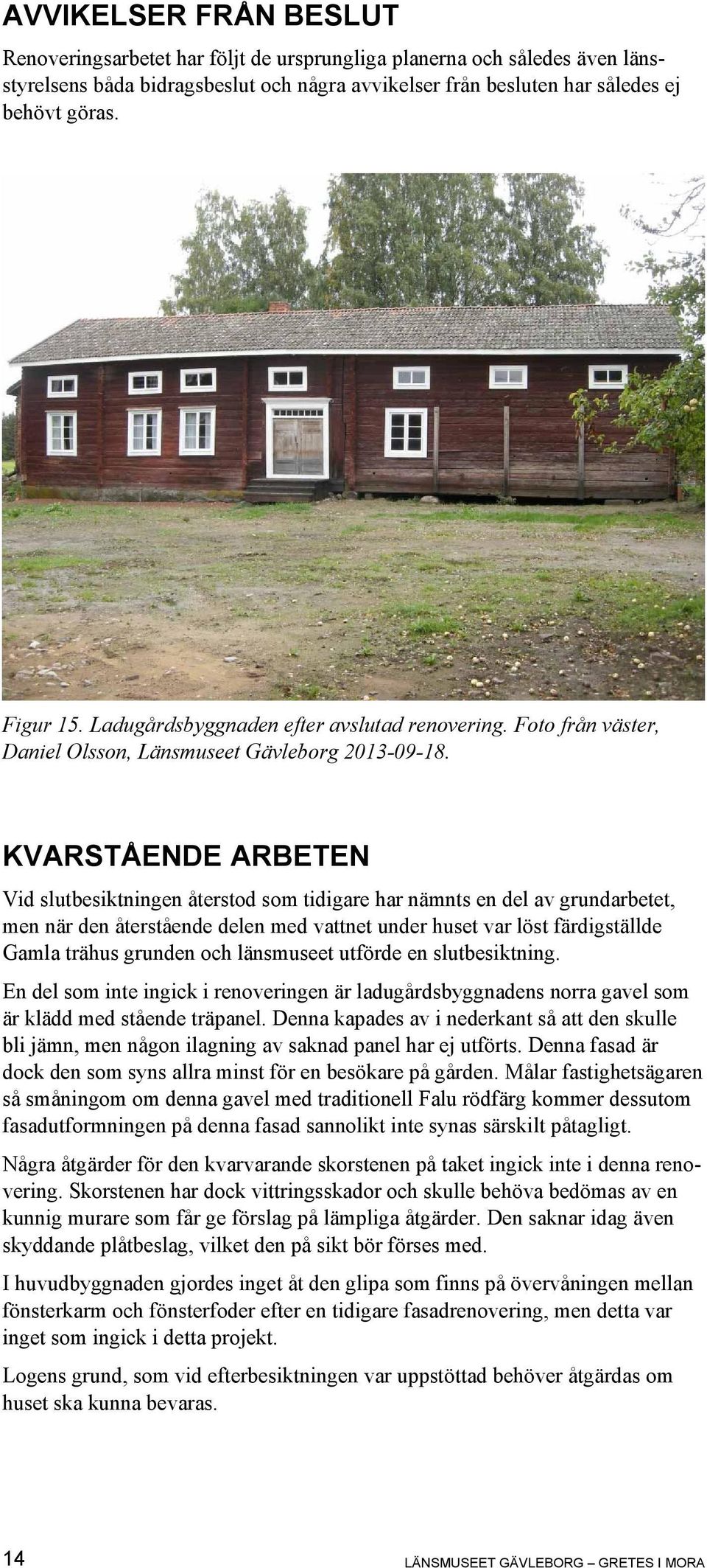 KVARSTÅENDE ARBETEN Vid slutbesiktningen återstod som tidigare har nämnts en del av grundarbetet, men när den återstående delen med vattnet under huset var löst färdigställde Gamla trähus grunden och