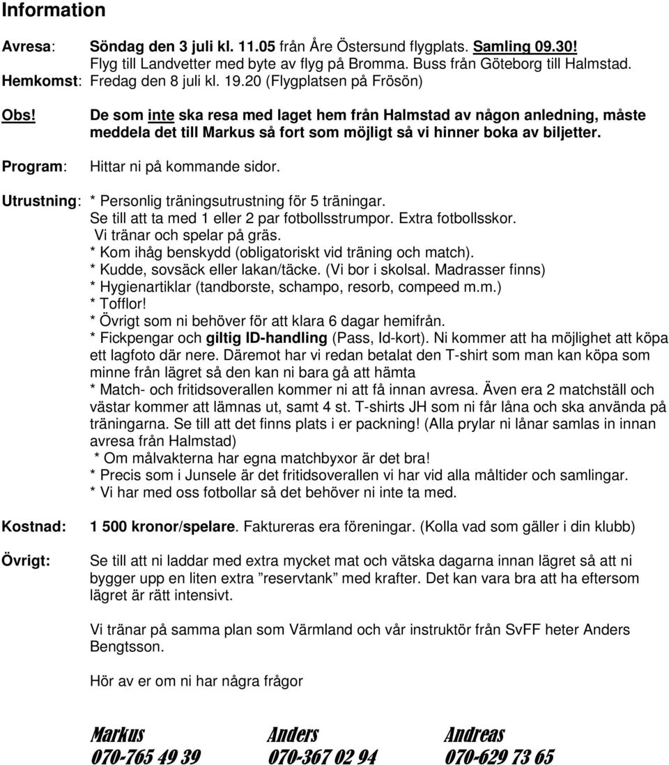 Program: De som inte ska resa med laget hem från Halmstad av någon anledning, måste meddela det till Markus så fort som möjligt så vi hinner boka av biljetter. Hittar ni på kommande sidor.