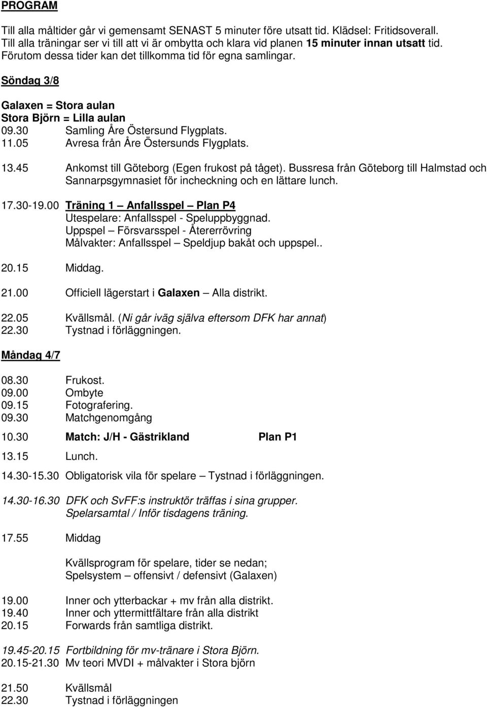 Söndag 3/8 Galaxen = Stora aulan Stora Björn = Lilla aulan 09.30 Samling Åre Östersund Flygplats. 11.05 Avresa från Åre Östersunds Flygplats. 13.45 Ankomst till Göteborg (Egen frukost på tåget).