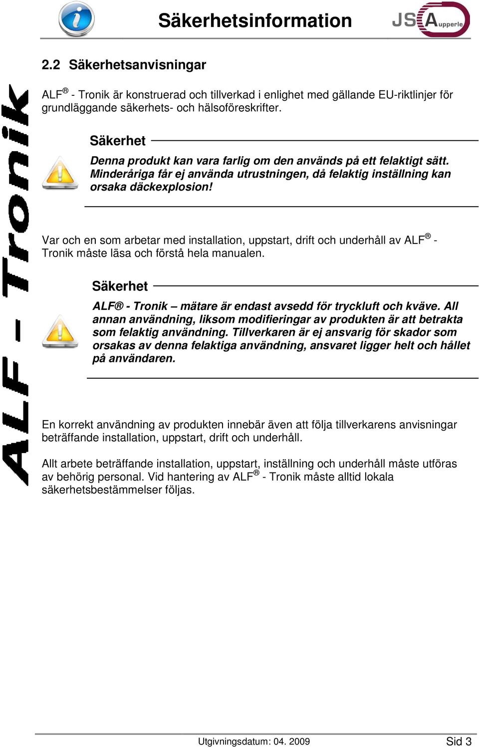 Var och en som arbetar med installation, uppstart, drift och underhåll av ALF - Tronik måste läsa och förstå hela manualen. Säkerhet ALF - Tronik mätare är endast avsedd för tryckluft och kväve.