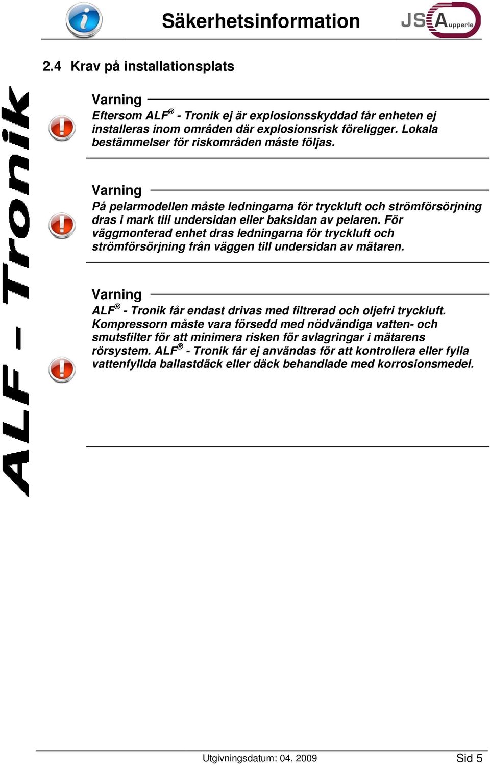 För väggmonterad enhet dras ledningarna för tryckluft och strömförsörjning från väggen till undersidan av mätaren. Varning ALF - Tronik får endast drivas med filtrerad och oljefri tryckluft.