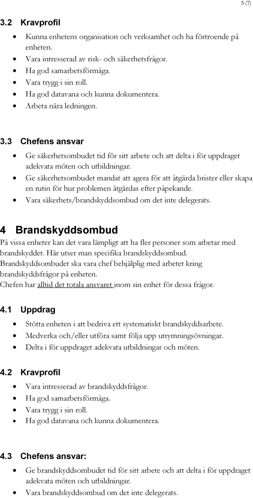 Ge säkerhetsombudet mandat att agera för att åtgärda brister eller skapa en rutin för hur problemen åtgärdas efter påpekande. Vara säkerhets/brandskyddsombud om det inte delegerats.