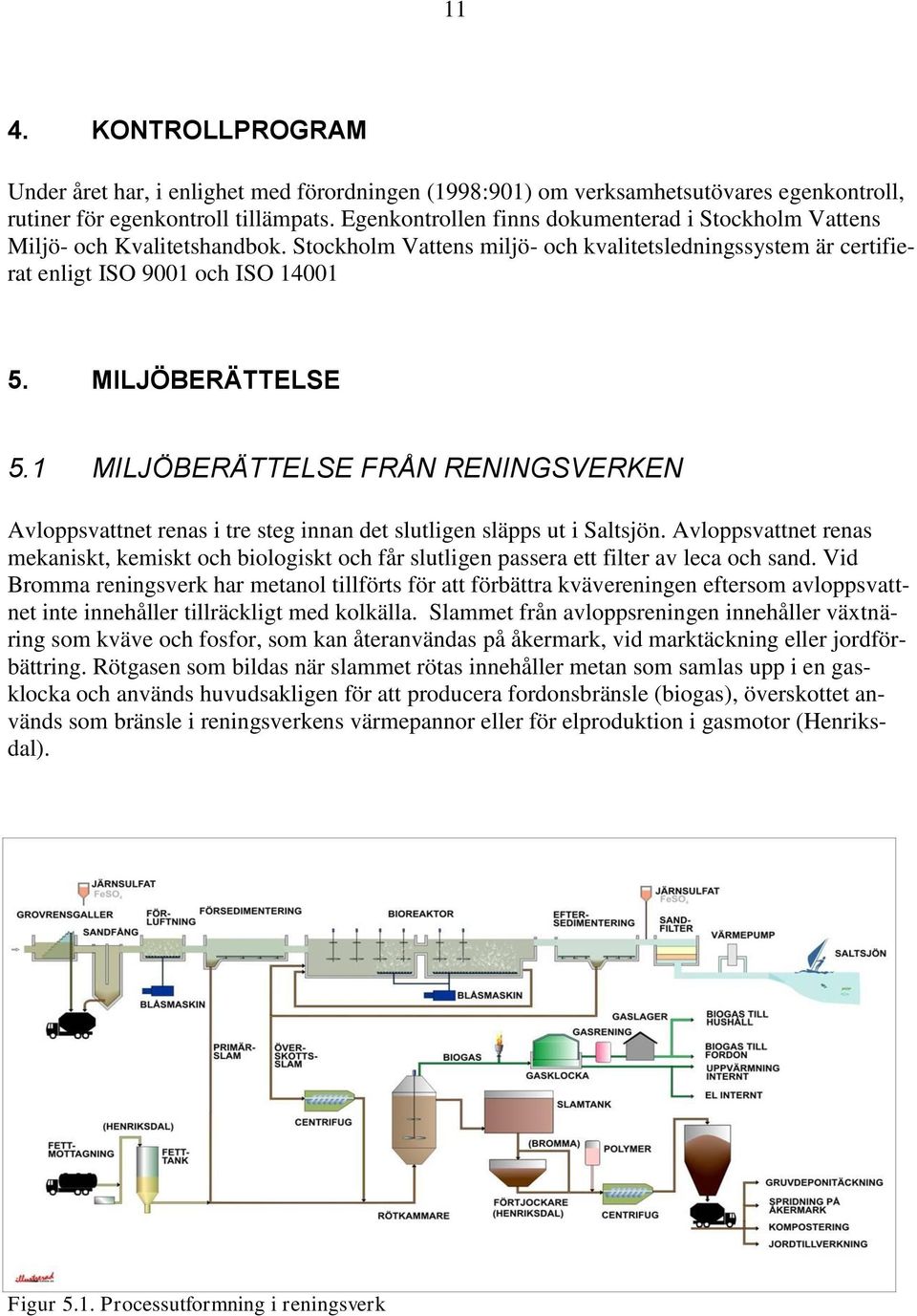MILJÖBERÄTTELSE 5.1 MILJÖBERÄTTELSE FRÅN RENINGSVERKEN Avloppsvattnet renas i tre steg innan det slutligen släpps ut i Saltsjön.