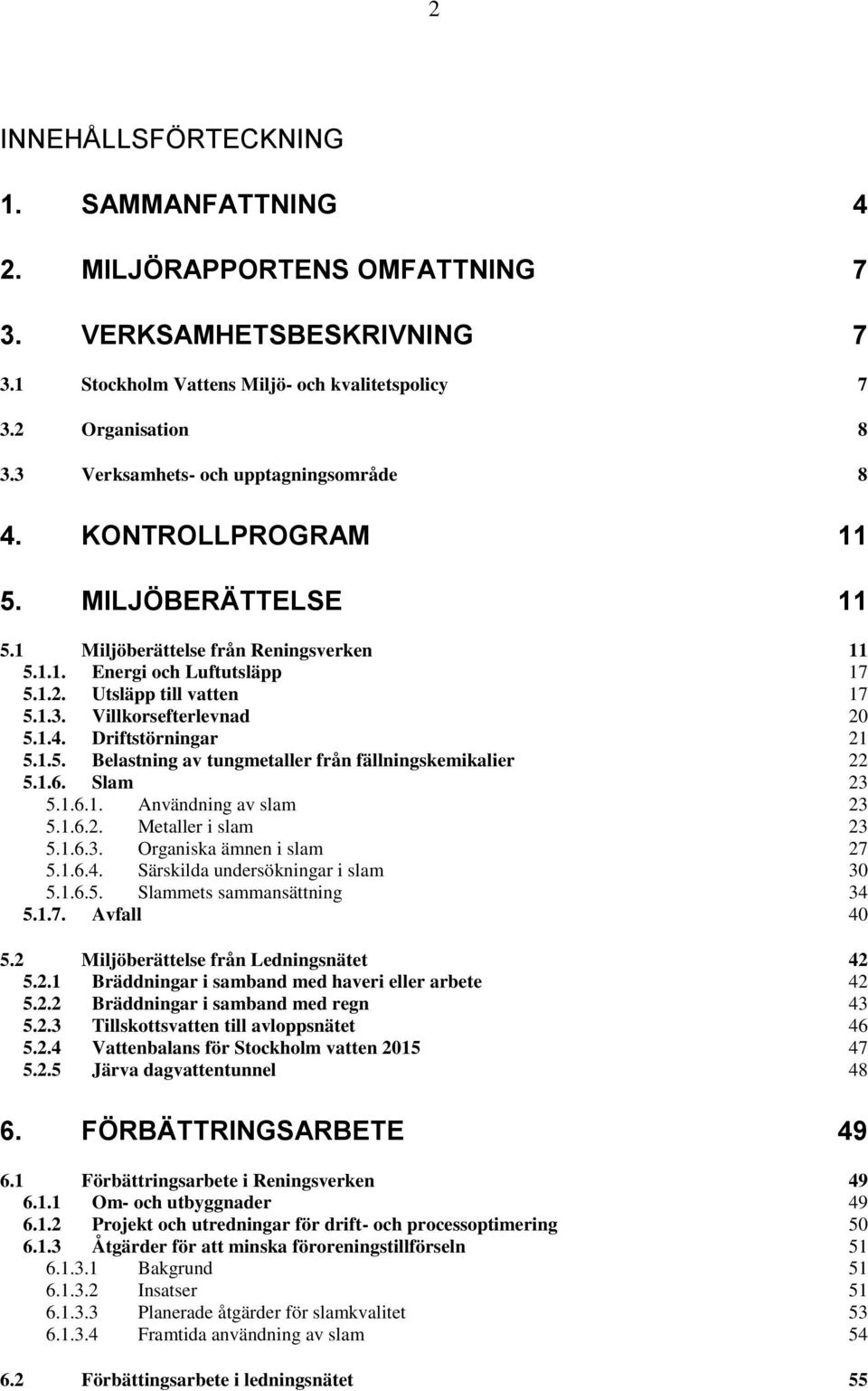 1.4. Driftstörningar 21 5.1.5. Belastning av tungmetaller från fällningskemikalier 22 5.1.6. Slam 23 5.1.6.1. Användning av slam 23 5.1.6.2. Metaller i slam 23 5.1.6.3. Organiska ämnen i slam 27 5.1.6.4. Särskilda undersökningar i slam 30 5.