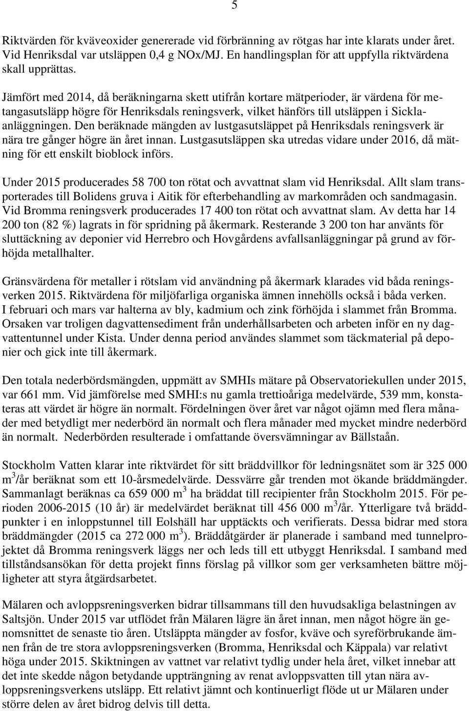 Den beräknade mängden av lustgasutsläppet på Henriksdals reningsverk är nära tre gånger högre än året innan. Lustgasutsläppen ska utredas vidare under 2016, då mätning för ett enskilt bioblock införs.