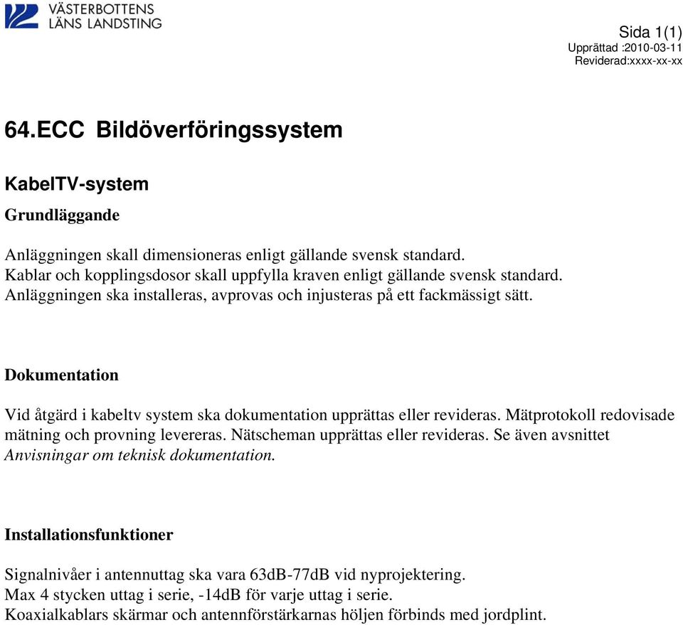 Dokumentation Vid åtgärd i kabeltv system ska dokumentation upprättas eller revideras. Mätprotokoll redovisade mätning och provning levereras. Nätscheman upprättas eller revideras.