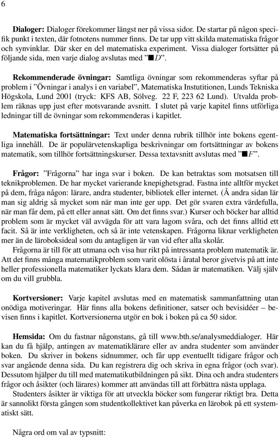 Rekommenderade övningar: Samtliga övningar som rekommenderas syftar på problem i Övningar i analys i en variabel, Matematiska Instutitionen, Lunds Tekniska Högskola, Lund 2001 (tryck: KFS AB, Sölveg.