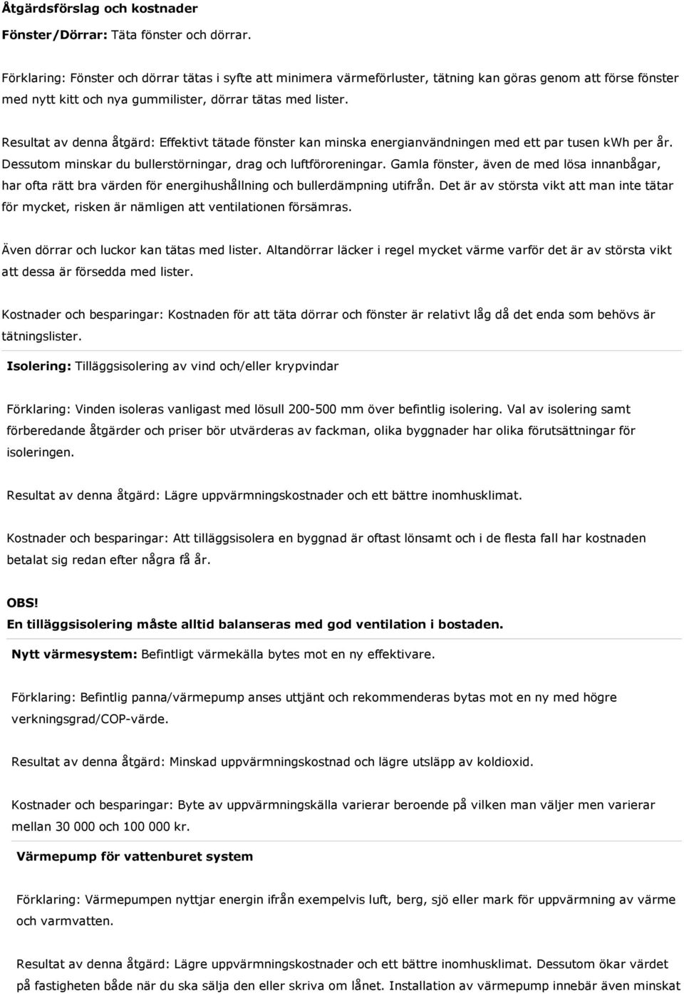 Resultat av denna åtgärd: Effektivt tätade fönster kan minska energianvändningen med ett par tusen kwh per år. Dessutom minskar du bullerstörningar, drag och luftföroreningar.