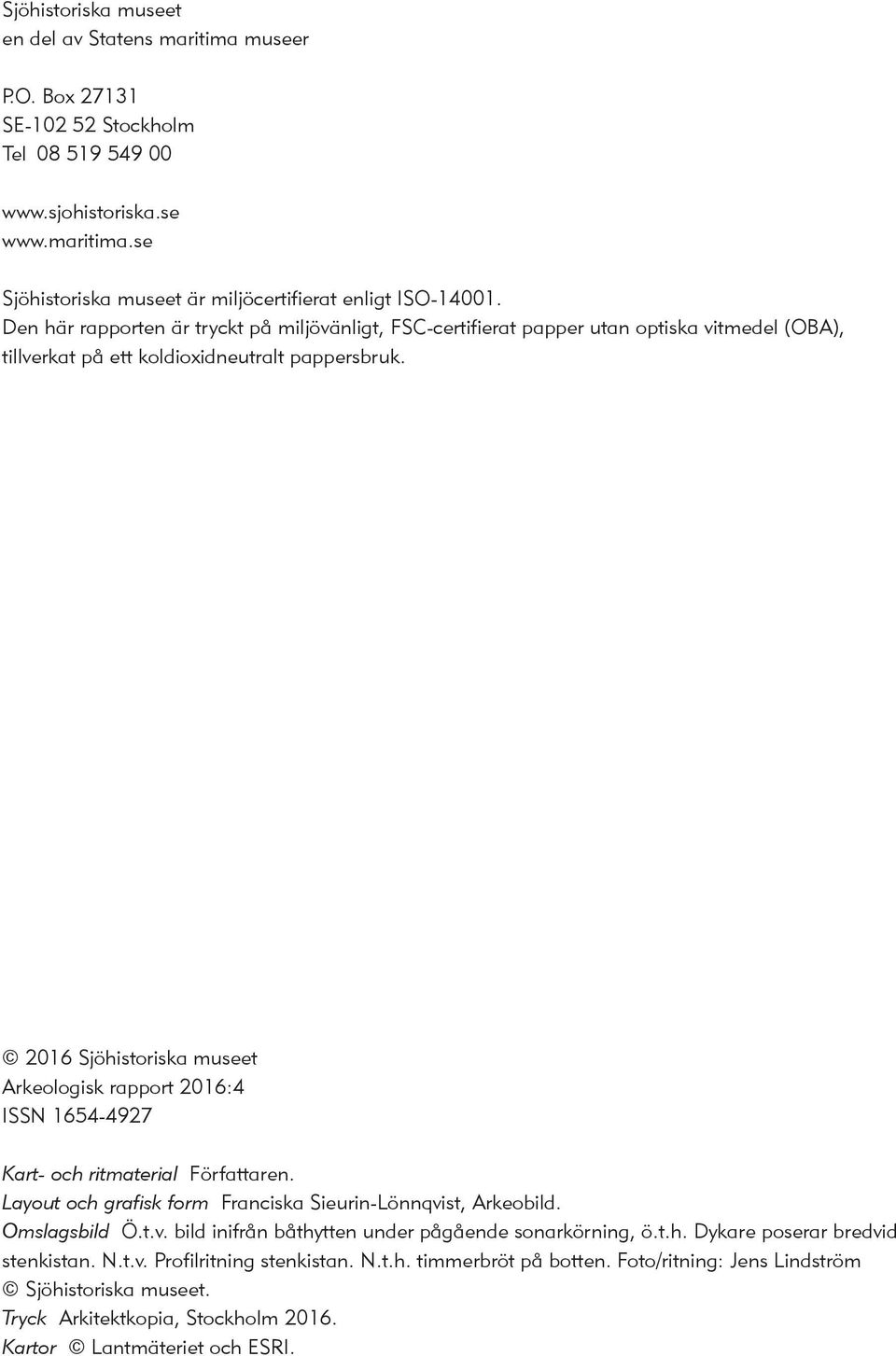 2016 Sjöhistoriska museet ISSN 1654-4927 Kart- och ritmaterial Författaren. Layout och grafisk form Franciska Sieurin-Lönnqvist, Arkeobild. Omslagsbild Ö.t.v. bild inifrån båthytten under pågående sonarkörning, ö.