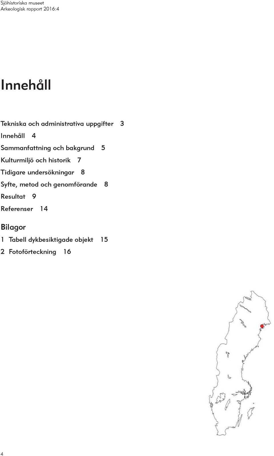 undersökningar 8 Syfte, metod och genomförande 8 Resultat 9